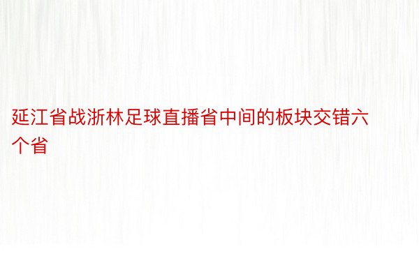 延江省战浙林足球直播省中间的板块交错六个省