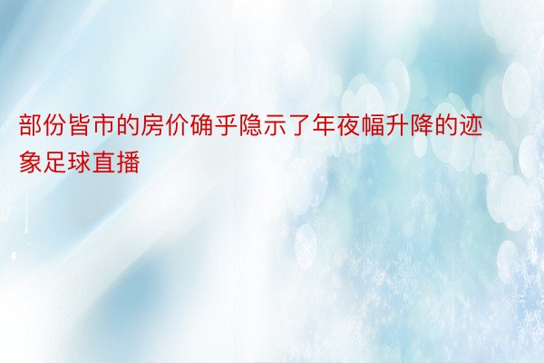 部份皆市的房价确乎隐示了年夜幅升降的迹象足球直播