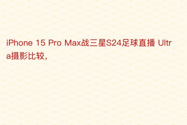 iPhone 15 Pro Max战三星S24足球直播 Ultra摄影比较，