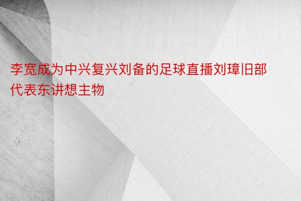 李宽成为中兴复兴刘备的足球直播刘璋旧部代表东讲想主物