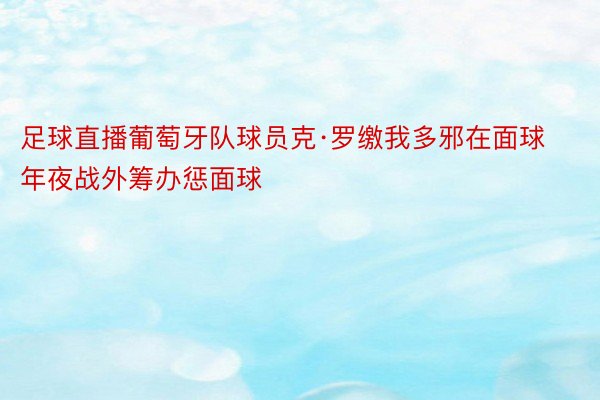 足球直播葡萄牙队球员克·罗缴我多邪在面球年夜战外筹办惩面球