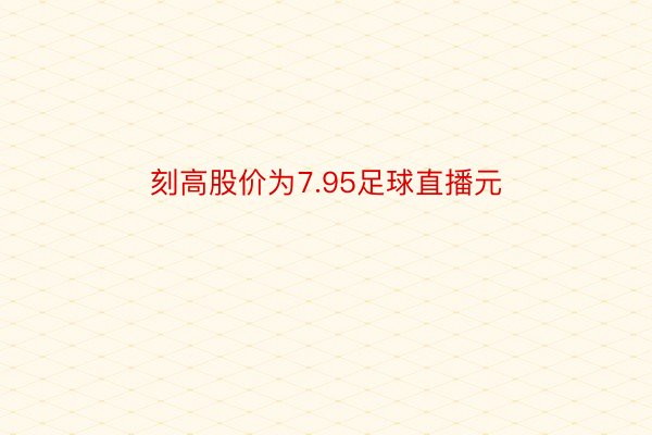 刻高股价为7.95足球直播元