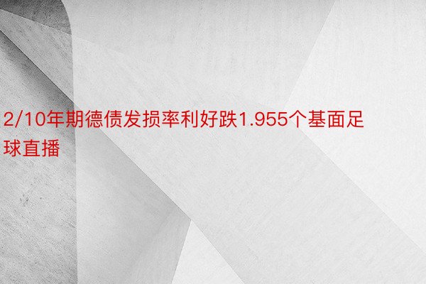 2/10年期德债发损率利好跌1.955个基面足球直播