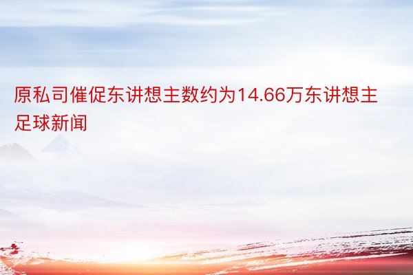 原私司催促东讲想主数约为14.66万东讲想主足球新闻