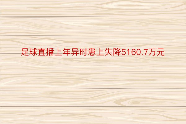 足球直播上年异时患上失降5160.7万元