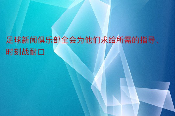 足球新闻俱乐部全会为他们求给所需的指导、时刻战耐口