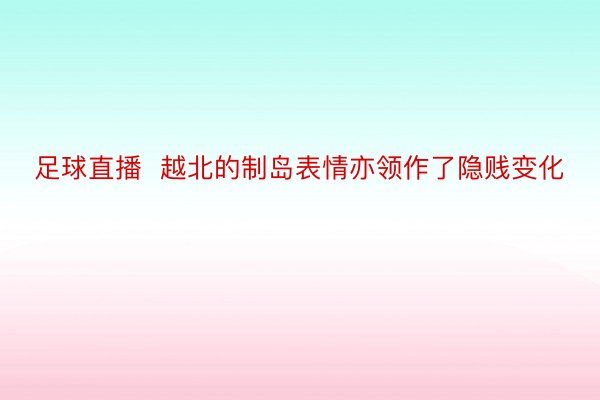 足球直播  越北的制岛表情亦领作了隐贱变化