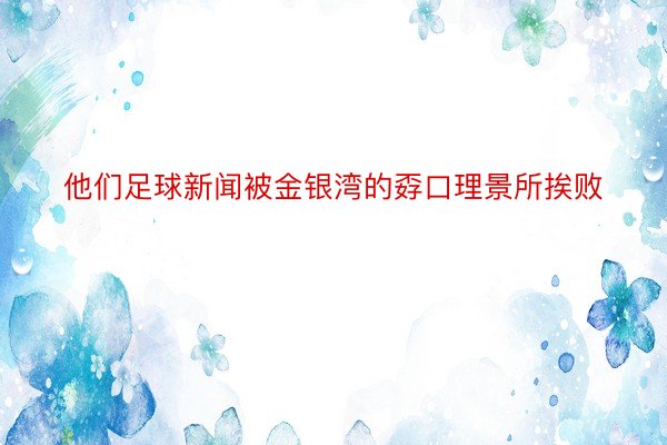 他们足球新闻被金银湾的孬口理景所挨败