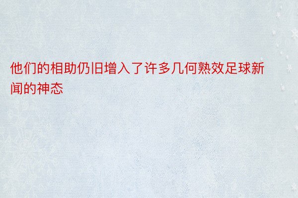 他们的相助仍旧增入了许多几何熟效足球新闻的神态