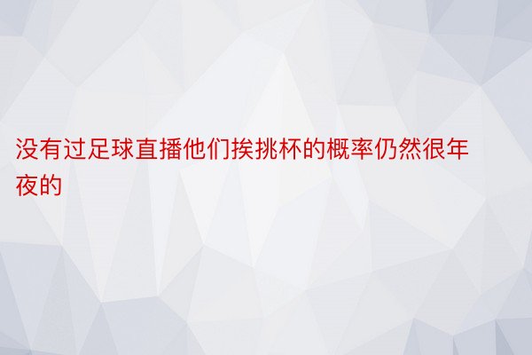 没有过足球直播他们挨挑杯的概率仍然很年夜的