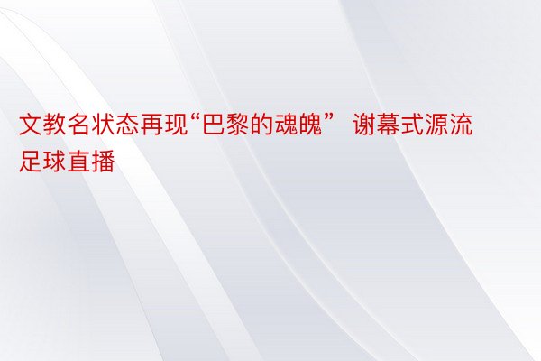 文教名状态再现“巴黎的魂魄”  谢幕式源流足球直播