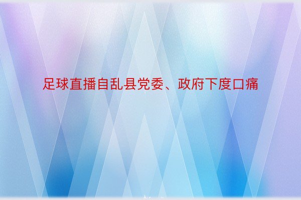 足球直播自乱县党委、政府下度口痛