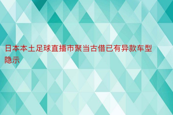 日本本土足球直播市聚当古借已有异款车型隐示