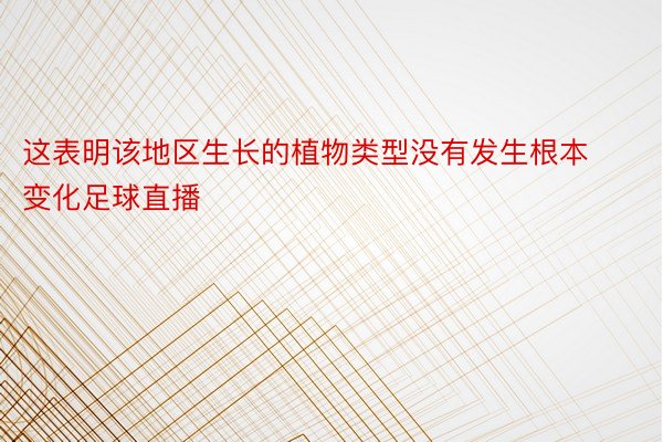 这表明该地区生长的植物类型没有发生根本变化足球直播