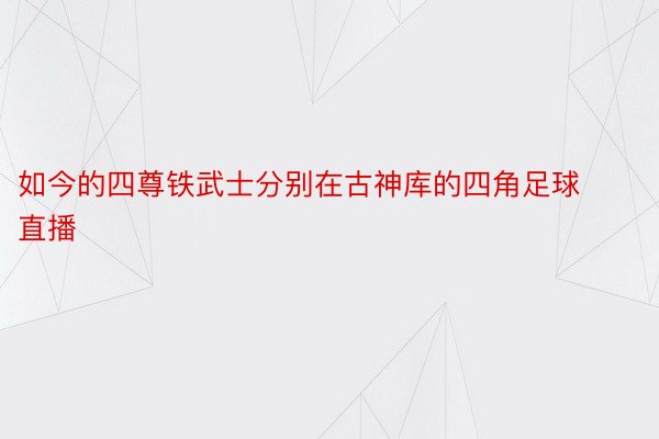 如今的四尊铁武士分别在古神库的四角足球直播