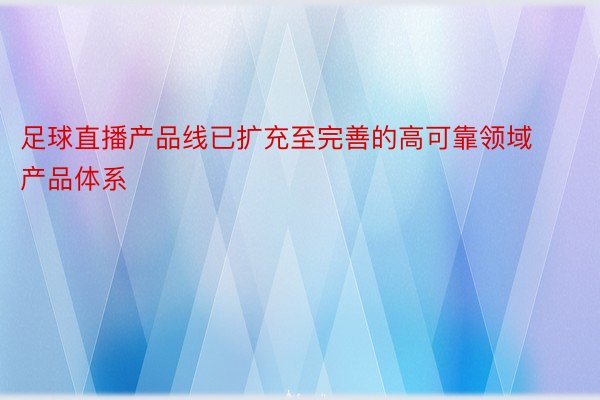 足球直播产品线已扩充至完善的高可靠领域产品体系