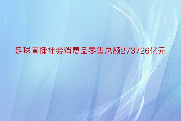 足球直播社会消费品零售总额273726亿元