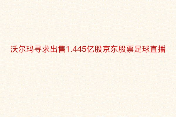 沃尔玛寻求出售1.445亿股京东股票足球直播