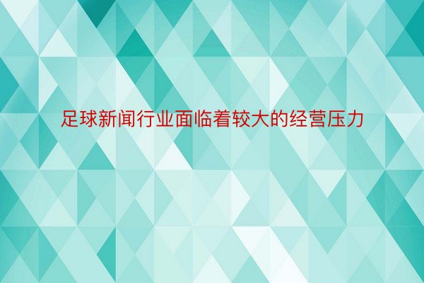 足球新闻行业面临着较大的经营压力